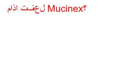 ماذا تفعل Mucinex؟